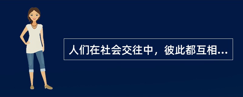 人们在社会交往中，彼此都互相以肯定或否定的方式去评价对方的倾向与行为动机，心理学