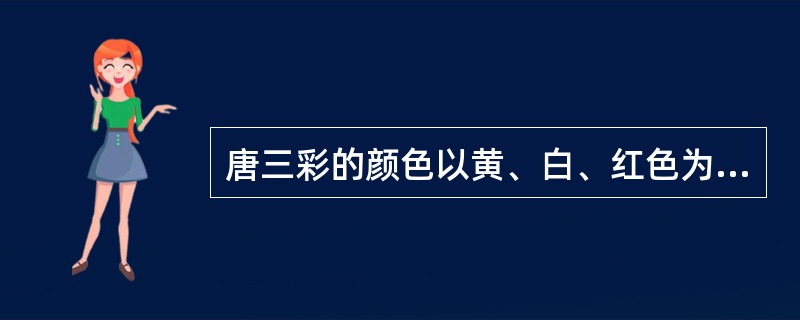 唐三彩的颜色以黄、白、红色为主。