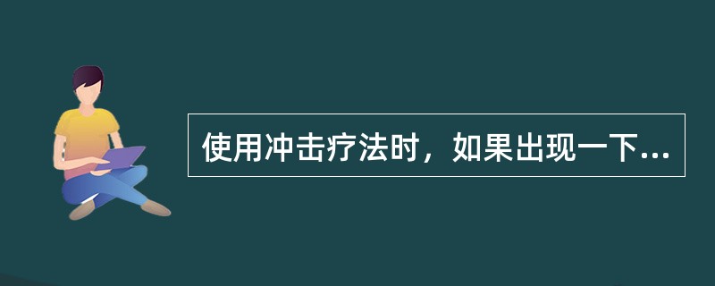 使用冲击疗法时，如果出现一下情况应该立即停止治疗()。