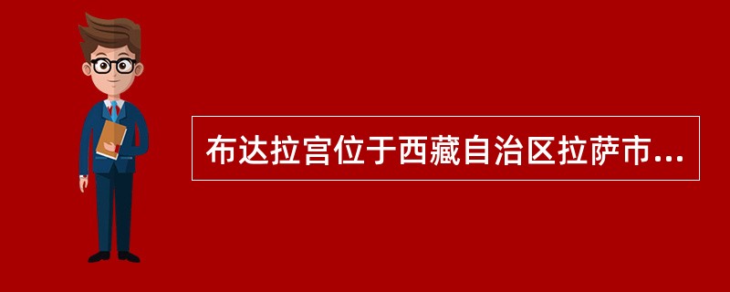 布达拉宫位于西藏自治区拉萨市中心的红山上，是我国海拔最高的宫殿建筑。