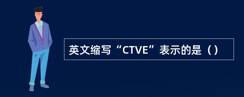 英文缩写“CTVE”表示的是（）