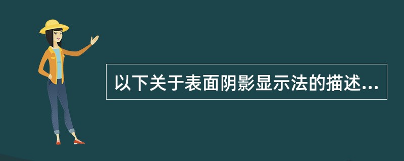 以下关于表面阴影显示法的描述，错误的是：（）