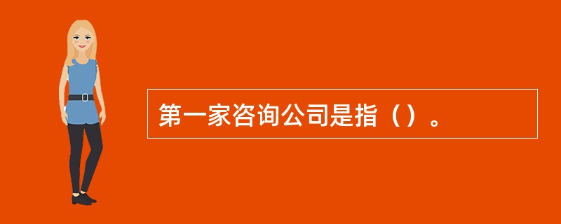 第一家咨询公司是指（）。