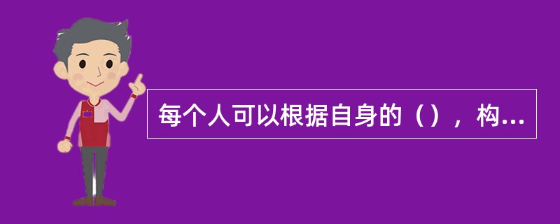 每个人可以根据自身的（），构建不同层次的人际关系。