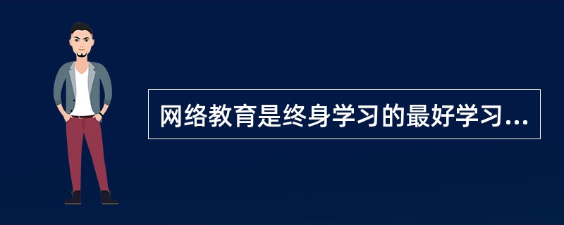 网络教育是终身学习的最好学习模式。