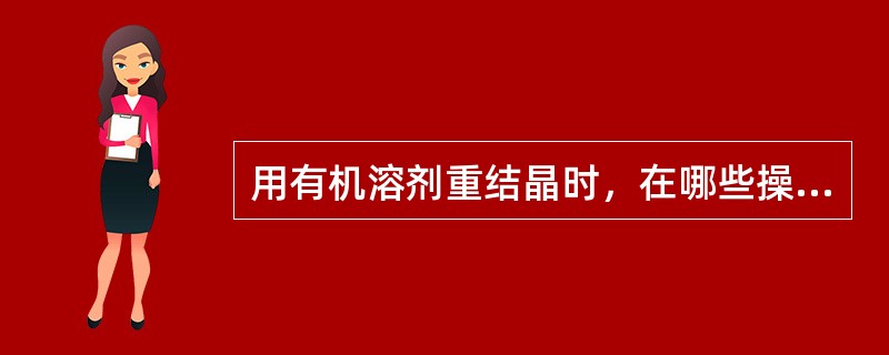 用有机溶剂重结晶时，在哪些操作上容易着火？应如何防止？