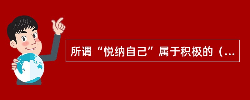 所谓“悦纳自己”属于积极的（）的范畴，就是开心地接纳自己的所有一切，包括自己的优