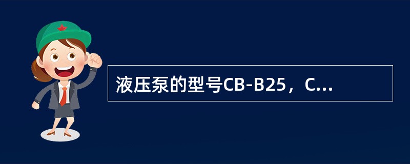 液压泵的型号CB-B25，CB表示（），B表示（），25表示（）。