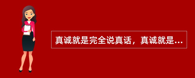 真诚就是完全说真话，真诚就是有什么说什么，想到什么说什么。