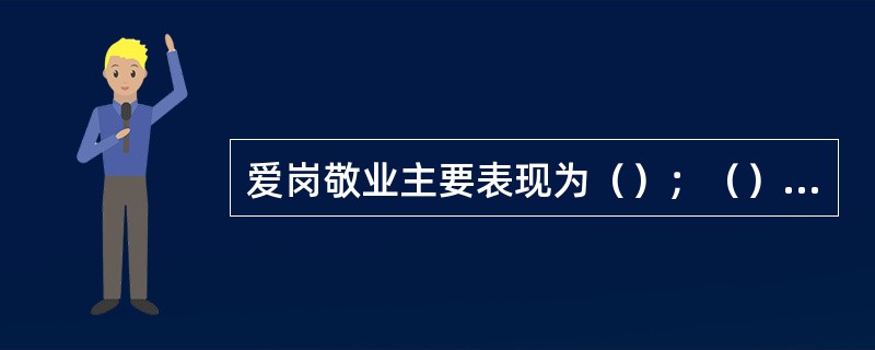 爱岗敬业主要表现为（）；（）；（）.