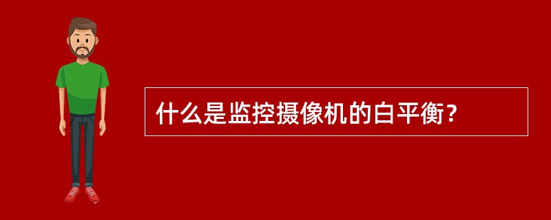 什么是监控摄像机的白平衡？