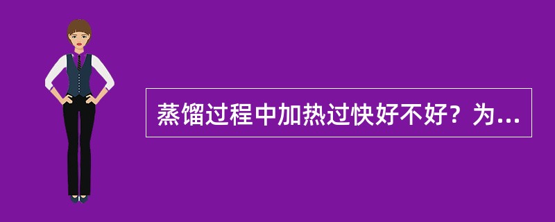 蒸馏过程中加热过快好不好？为什么？