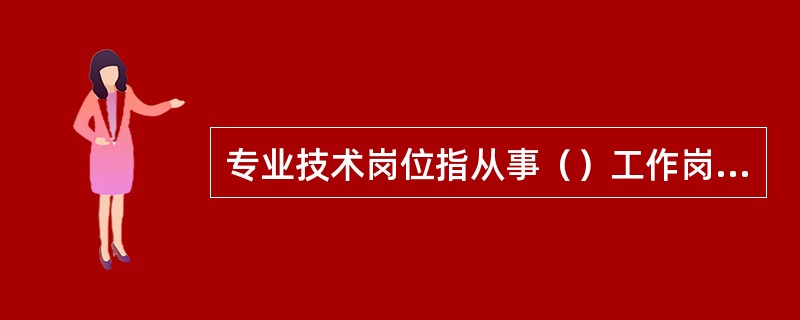 专业技术岗位指从事（）工作岗位。