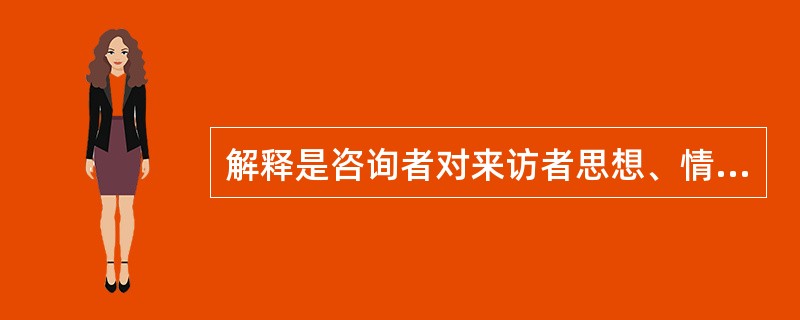 解释是咨询者对来访者思想、情感、行为和事件之间的矛盾进行阐述的过程。