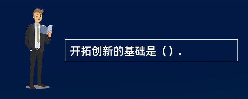 开拓创新的基础是（）.