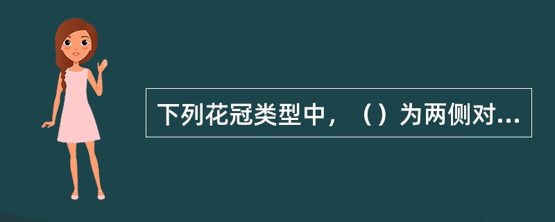 下列花冠类型中，（）为两侧对称花。