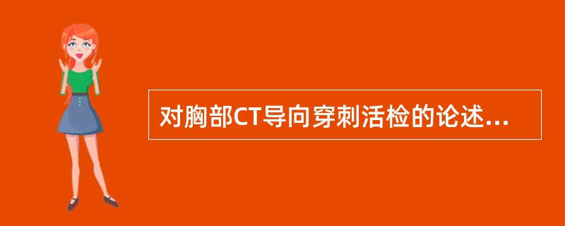 对胸部CT导向穿刺活检的论述，错误的是：（）