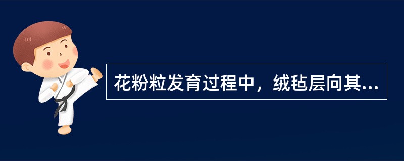 花粉粒发育过程中，绒毡层向其提供（）。