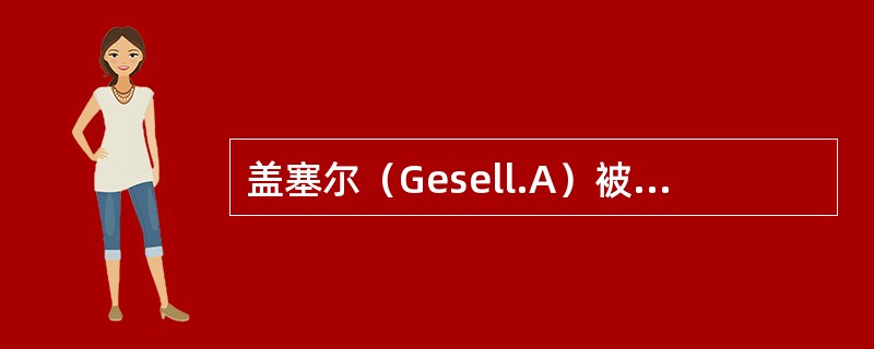 盖塞尔（Gesell.A）被认为是美国具有“学校心理学家”称号的第一人。