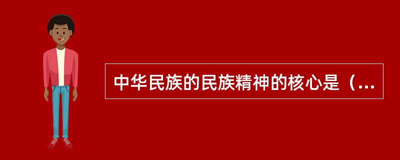 中华民族的民族精神的核心是（）。