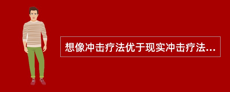 想像冲击疗法优于现实冲击疗法之处是()。