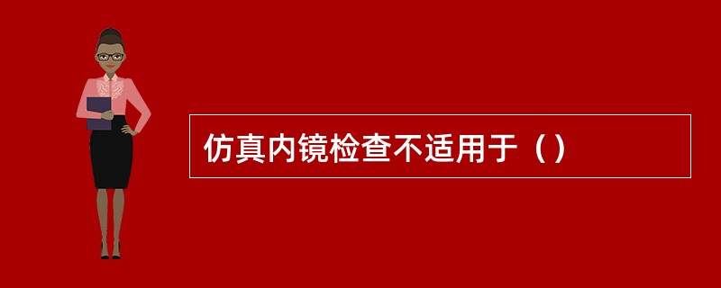 仿真内镜检查不适用于（）