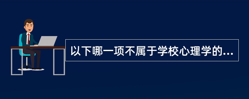 以下哪一项不属于学校心理学的五大理念与原则？（）