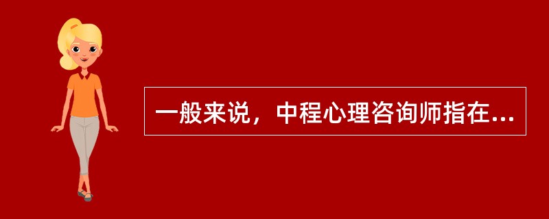 一般来说，中程心理咨询师指在（）内完成的咨询。