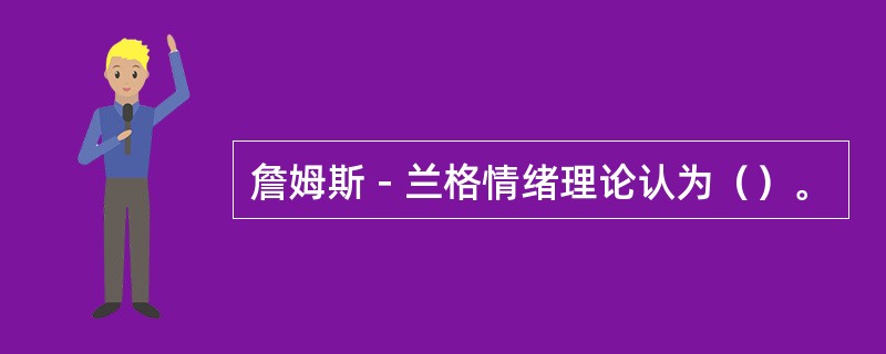 詹姆斯－兰格情绪理论认为（）。