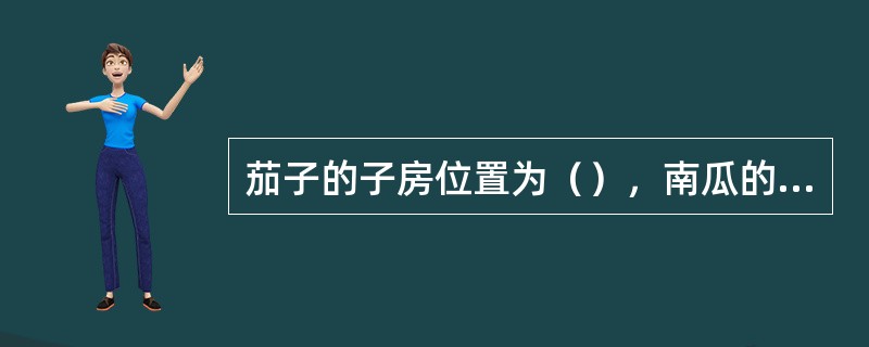 茄子的子房位置为（），南瓜的胎座类型为（）。