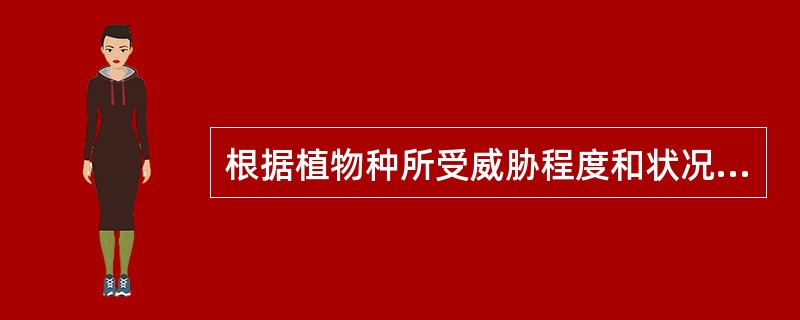 根据植物种所受威胁程度和状况的不同可分为（）。
