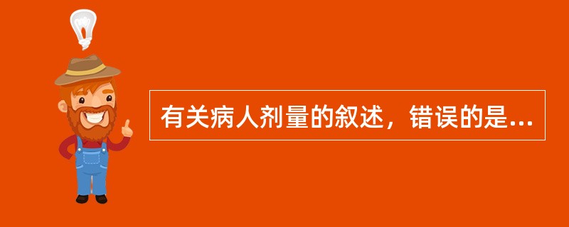 有关病人剂量的叙述，错误的是（）