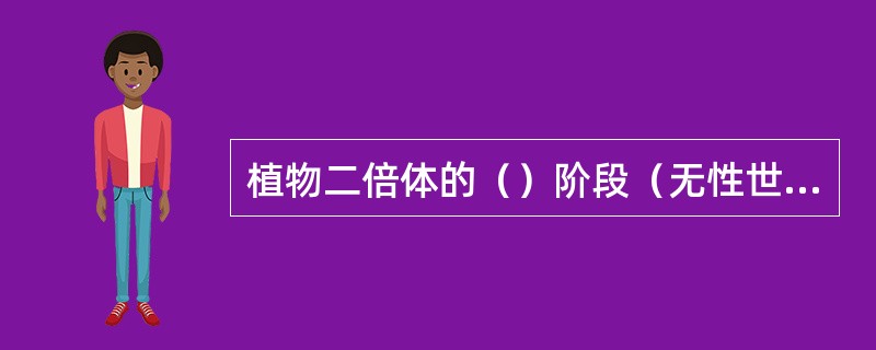 植物二倍体的（）阶段（无性世代）与单倍体的（）阶段（有性世代）在生活史中有规律地