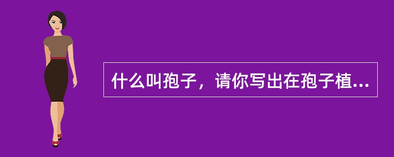 什么叫孢子，请你写出在孢子植物中所学过的孢子名称来（至少15种）。所有孢子的核相