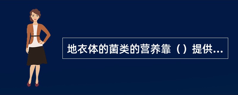 地衣体的菌类的营养靠（）提供，藻类的水分、无机盐和C02，只好依靠（）供给，二者