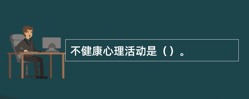 不健康心理活动是（）。