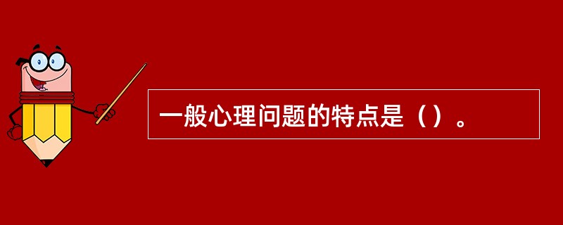 一般心理问题的特点是（）。