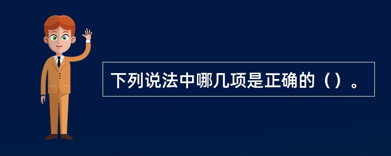 下列说法中哪几项是正确的（）。