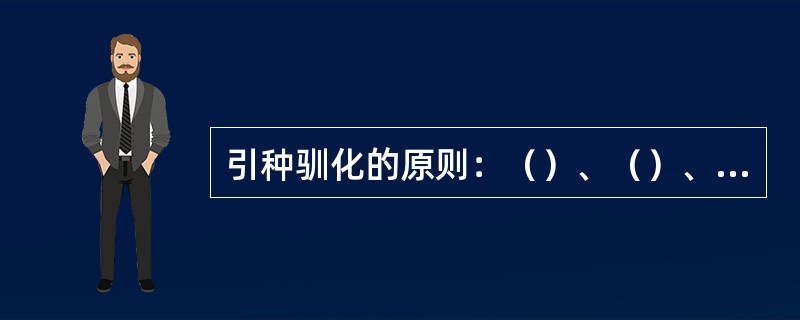 引种驯化的原则：（）、（）、（）和采用相应的栽培技术措施。