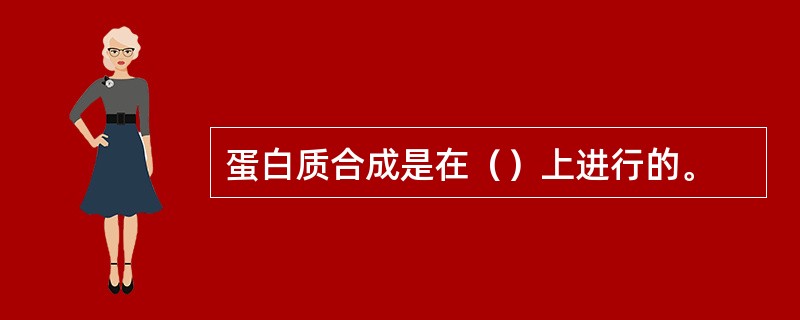 蛋白质合成是在（）上进行的。