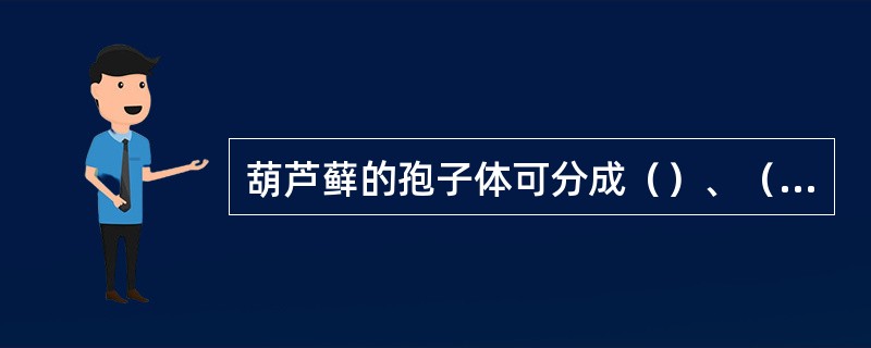 葫芦藓的孢子体可分成（）、（）和（）三部分，孢蒴可分为（）、（）和（）等结构。