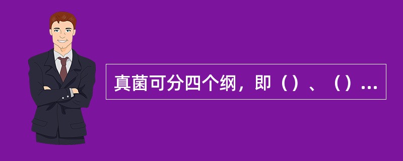 真菌可分四个纲，即（）、（）、（）、和（）。