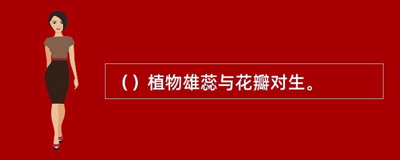 （）植物雄蕊与花瓣对生。