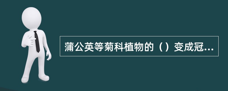 蒲公英等菊科植物的（）变成冠毛，有助于果实的散布。