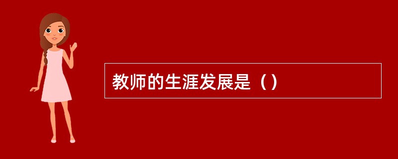 教师的生涯发展是（）