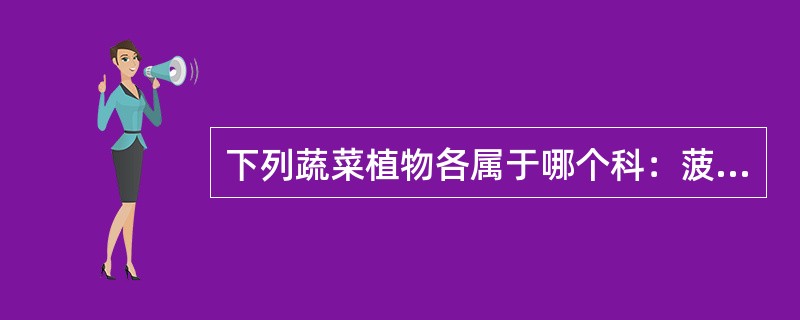 下列蔬菜植物各属于哪个科：菠菜：（）；苋：（）；落葵：（）；牛皮菜：（）。