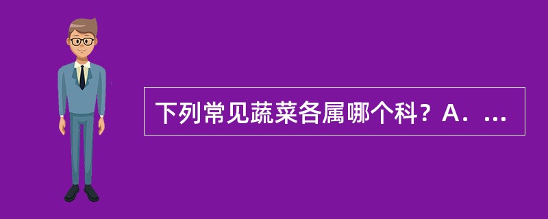 下列常见蔬菜各属哪个科？A．白菜、萝卜、青菜：（）；B．胡萝卜芹菜、茴香：（）；