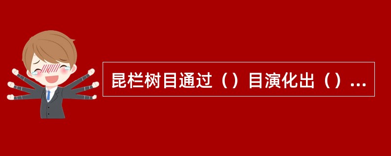 昆栏树目通过（）目演化出（）、（）、（）和（）等目。