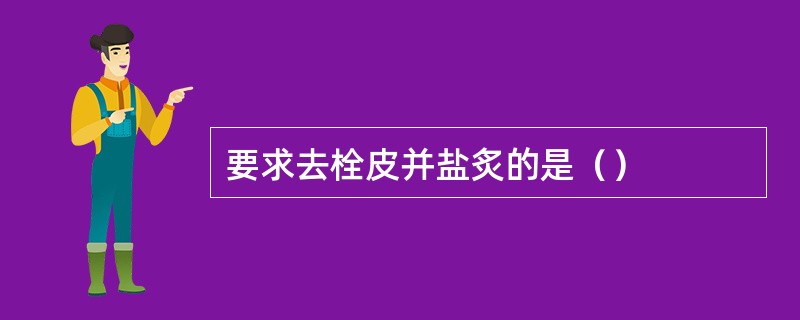 要求去栓皮并盐炙的是（）