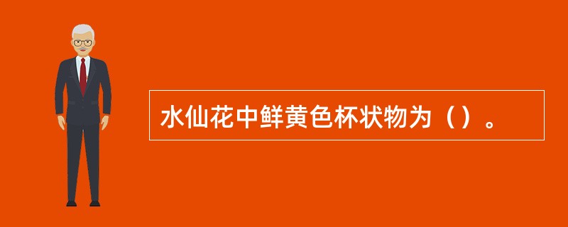 水仙花中鲜黄色杯状物为（）。